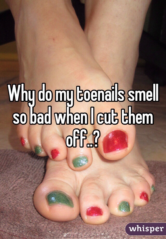 Why do my toenails smell so bad when I cut them off..?