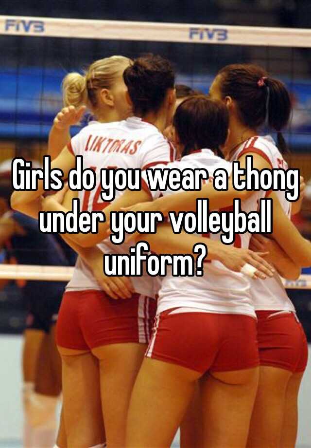 Girls do you wear a thong under your volleyball uniform?