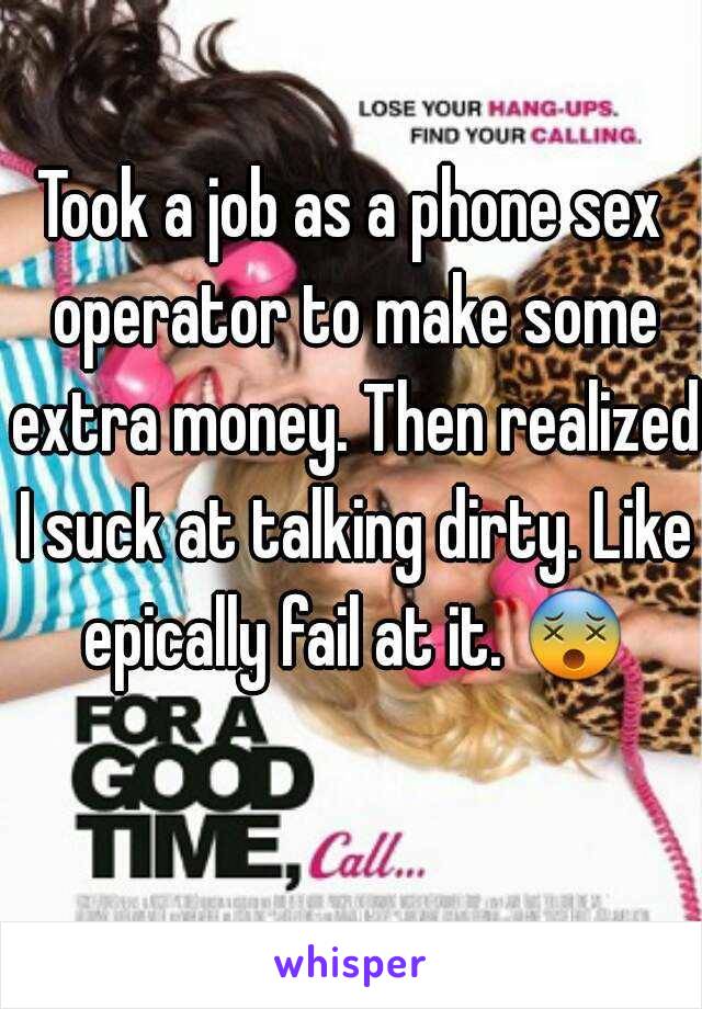 Took a job as a phone sex operator to make some extra money. Then realized I suck at talking dirty. Like epically fail at it.  