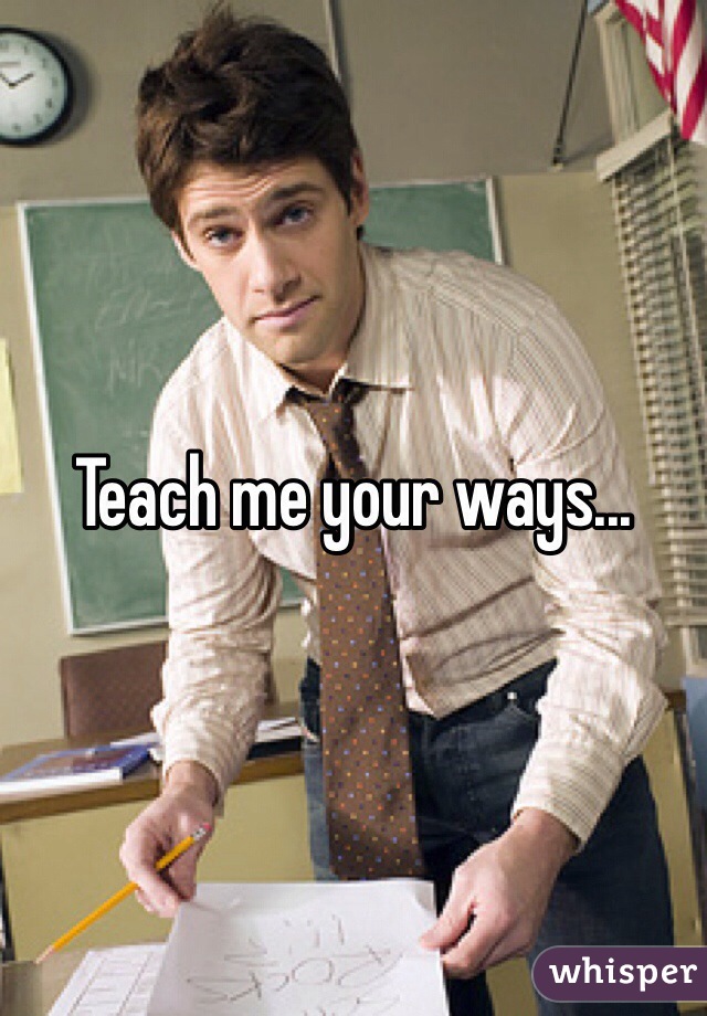 Teach me your ways...