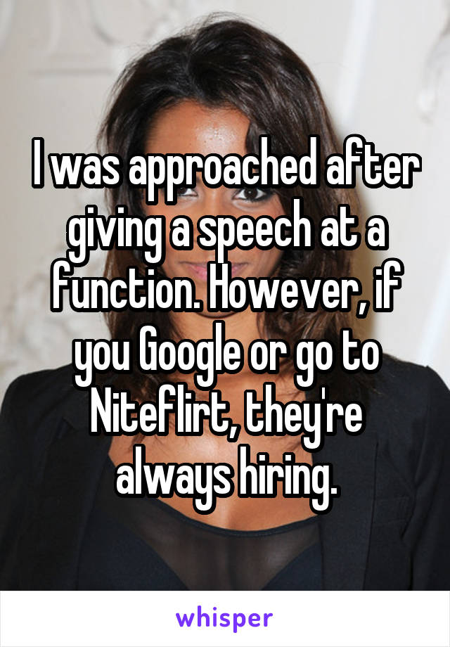 I was approached after giving a speech at a function. However, if you Google or go to Niteflirt, they're always hiring.