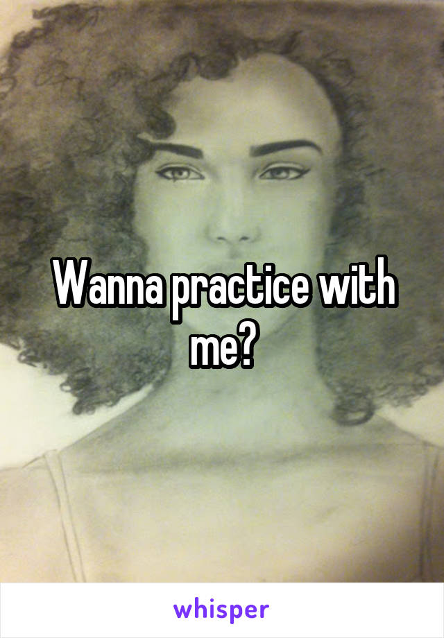 Wanna practice with me?