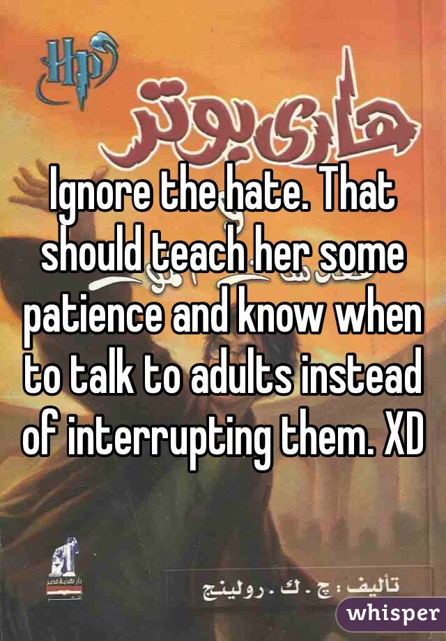 Ignore the hate. That should teach her some patience and know when to talk to adults instead of interrupting them. XD 