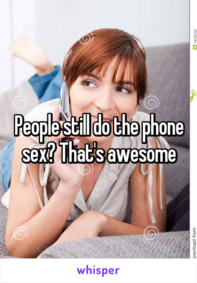 People still do the phone sex? That's awesome