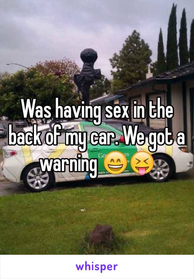 Was having sex in the back of my car. We got a warning 😄😝