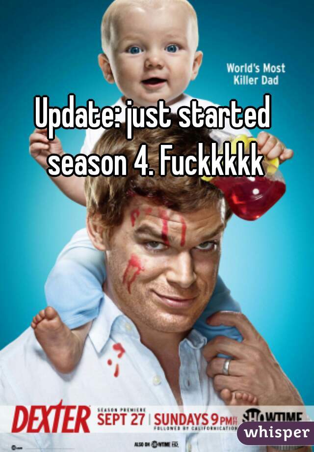 Update: just started season 4. Fuckkkkk