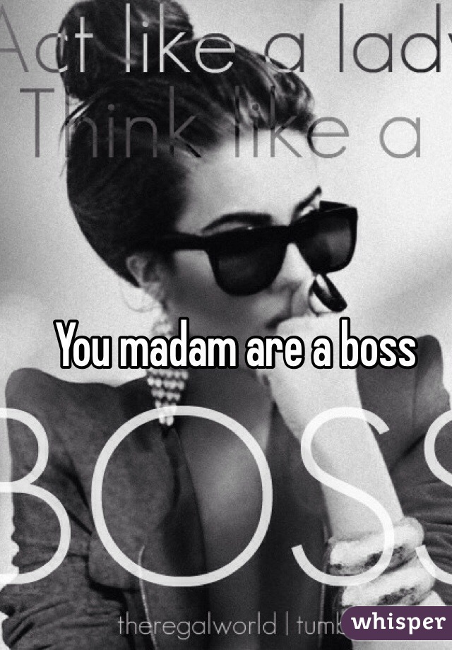 You madam are a boss