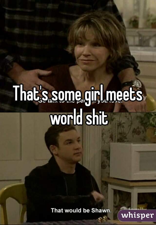 That's some girl meets world shit