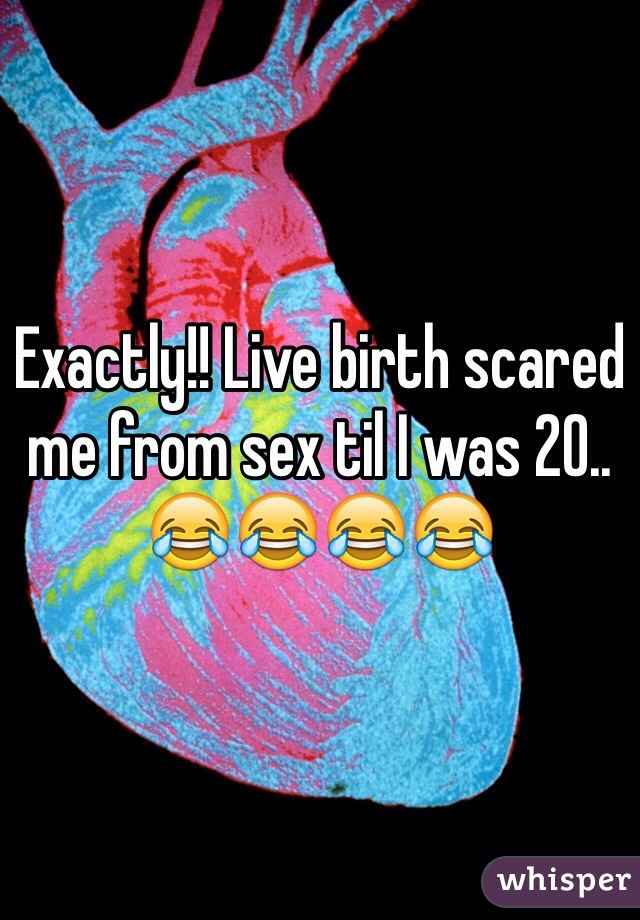 Exactly!! Live birth scared me from sex til I was 20.. 😂😂😂😂