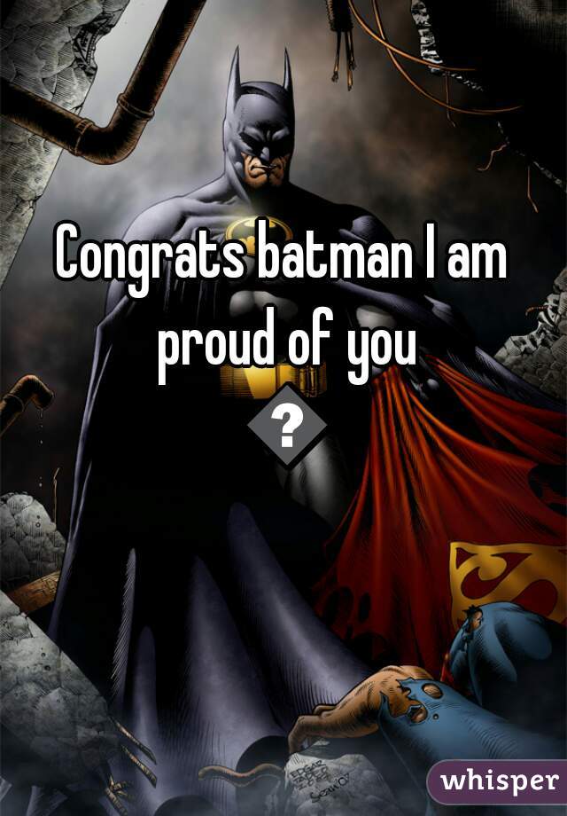 Congrats batman I am proud of you 💇