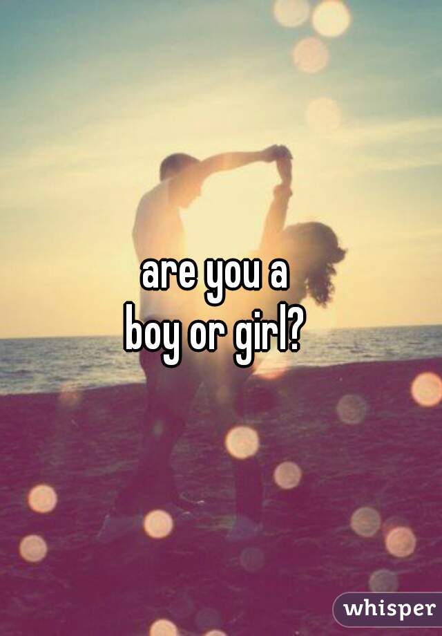 are you a 
boy or girl? 