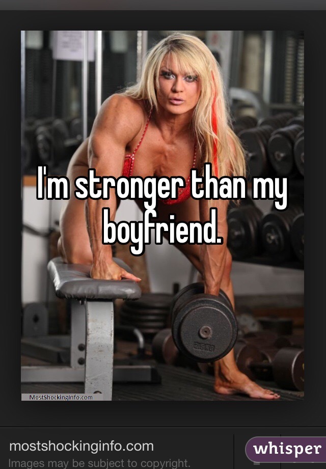 I'm stronger than my boyfriend. 