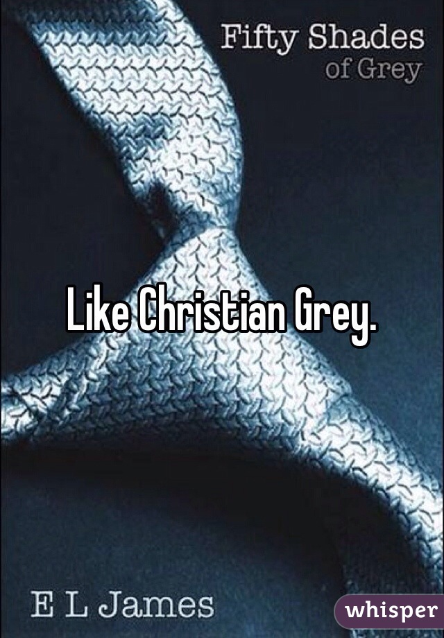 Like Christian Grey. 
