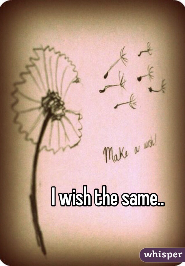 I wish the same..