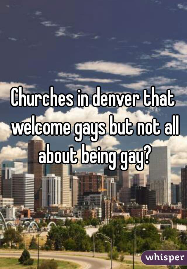 Churches in denver that welcome gays but not all about being gay?