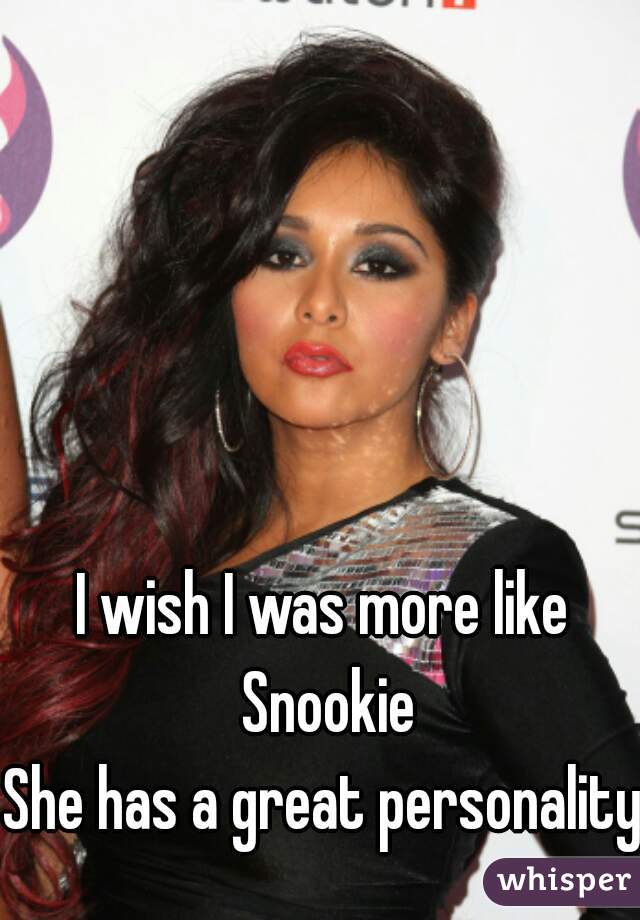 I wish I was more like Snookie
She has a great personality