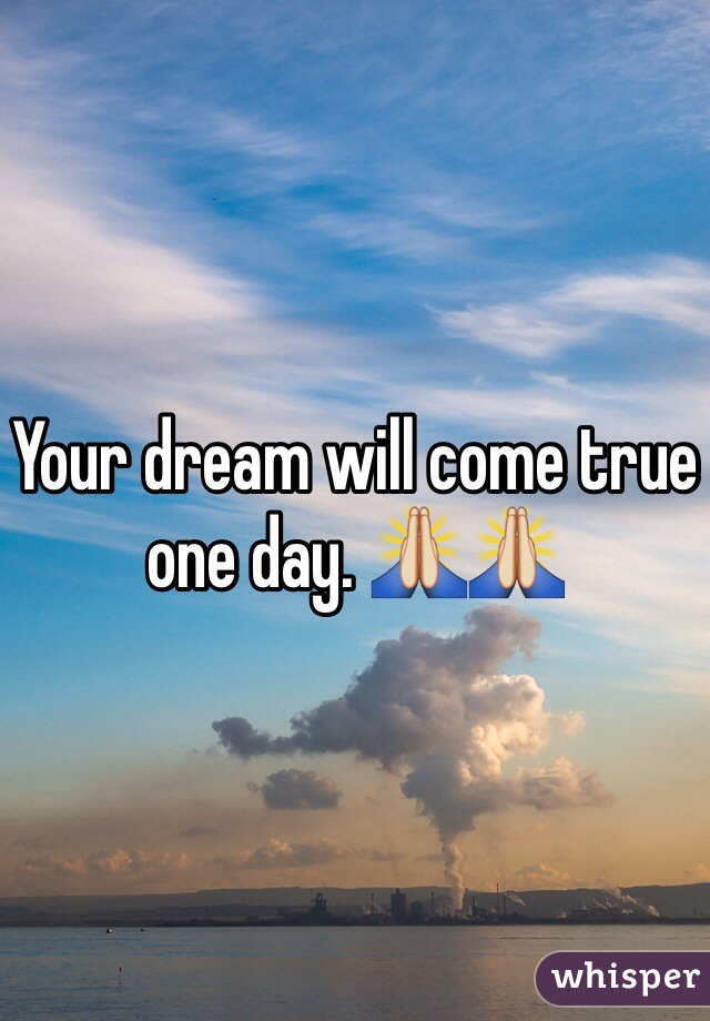 Your dream will come true one day. 🙏🙏