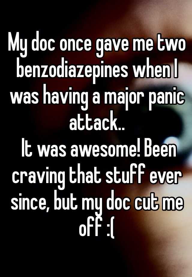 My doc once gave me two benzodiazepines when I was having a major panic attack..
 It was awesome! Been craving that stuff ever since, but my doc cut me off :(