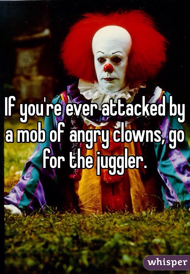 If you're ever attacked by a mob of angry clowns, go for the juggler.