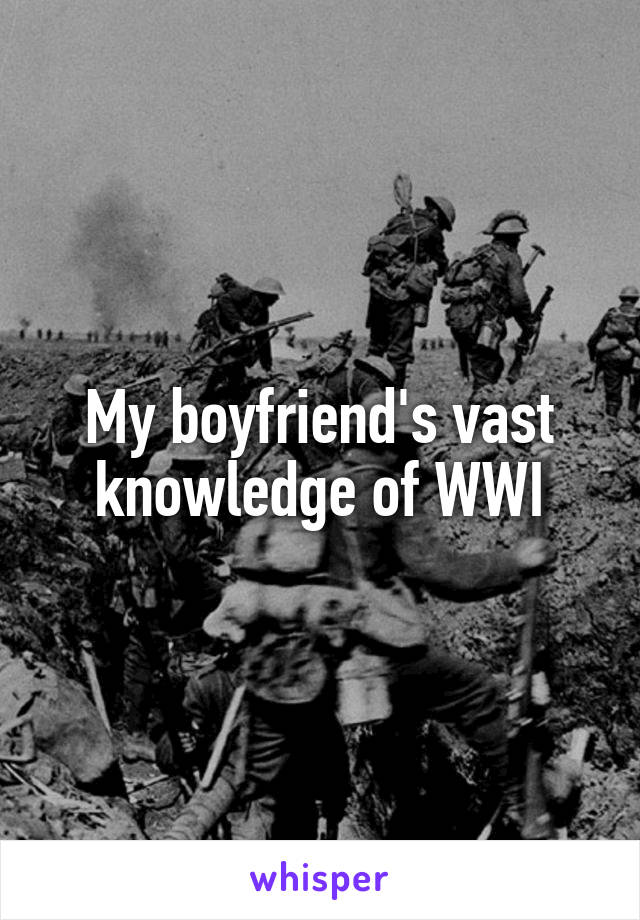 My boyfriend's vast knowledge of WWI