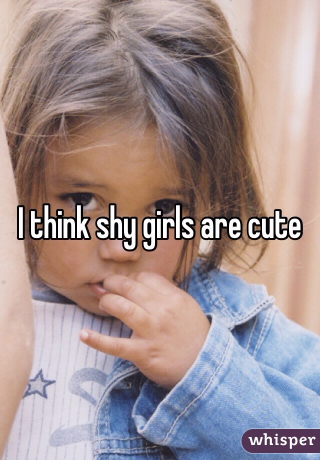 I think shy girls are cute