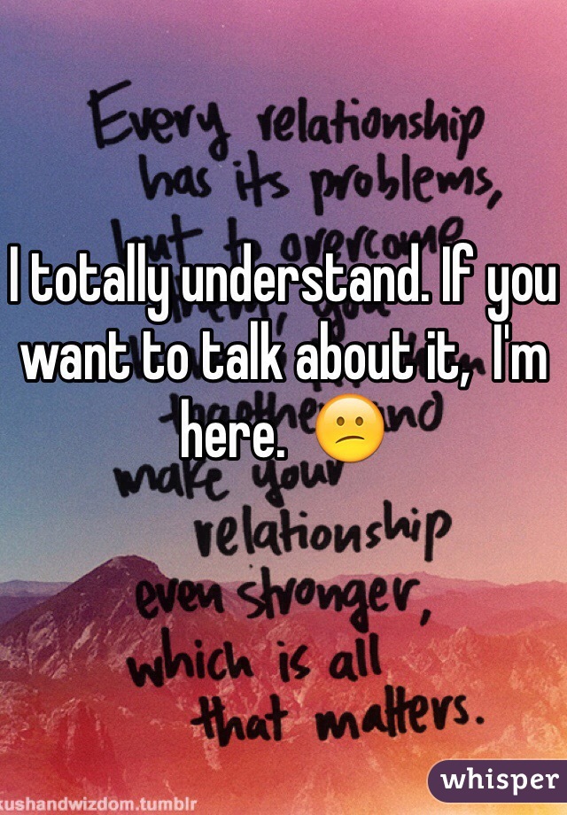 
I totally understand. If you want to talk about it,  I'm here.  😕

