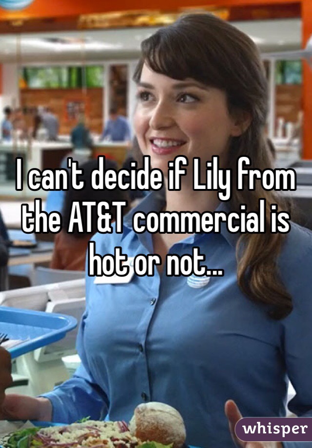 I can't decide if Lily from the AT&T commercial is hot or not...