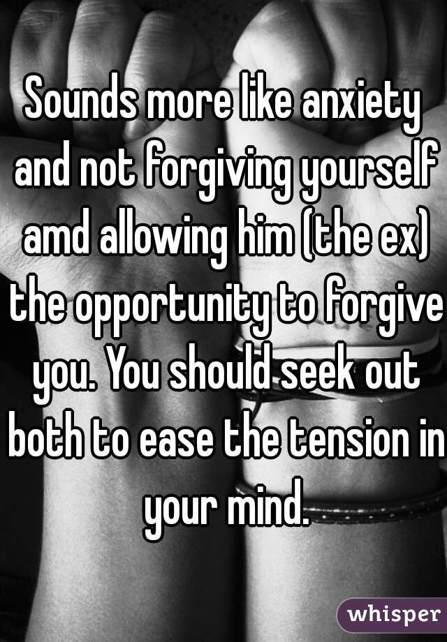 Sounds more like anxiety and not forgiving yourself amd allowing him (the ex) the opportunity to forgive you. You should seek out both to ease the tension in your mind.