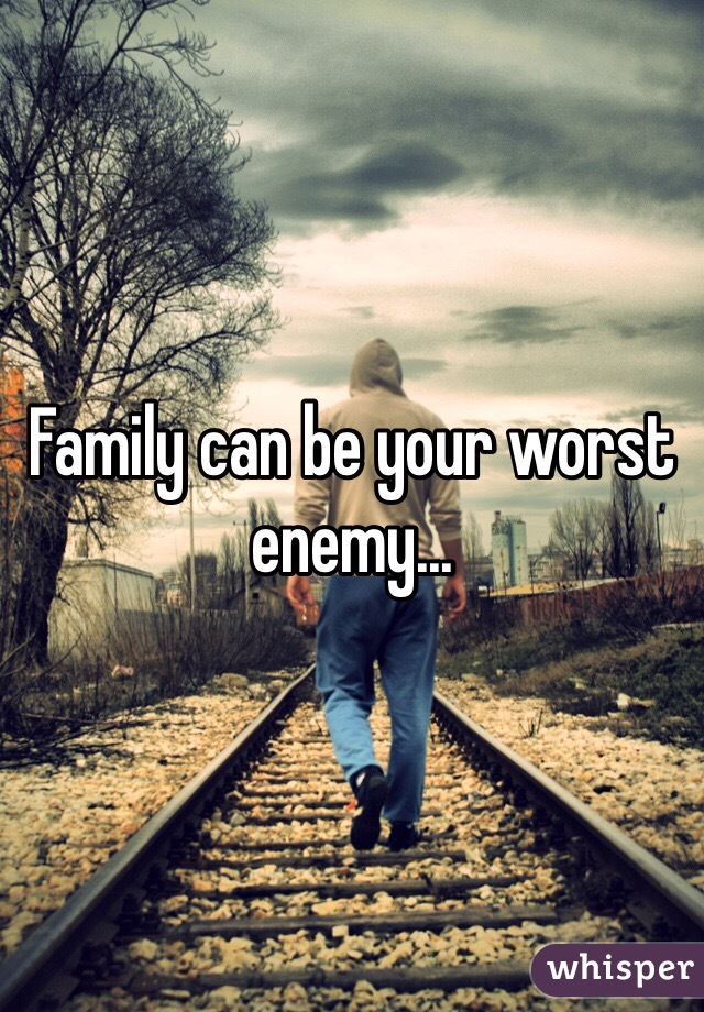 Family can be your worst enemy... 