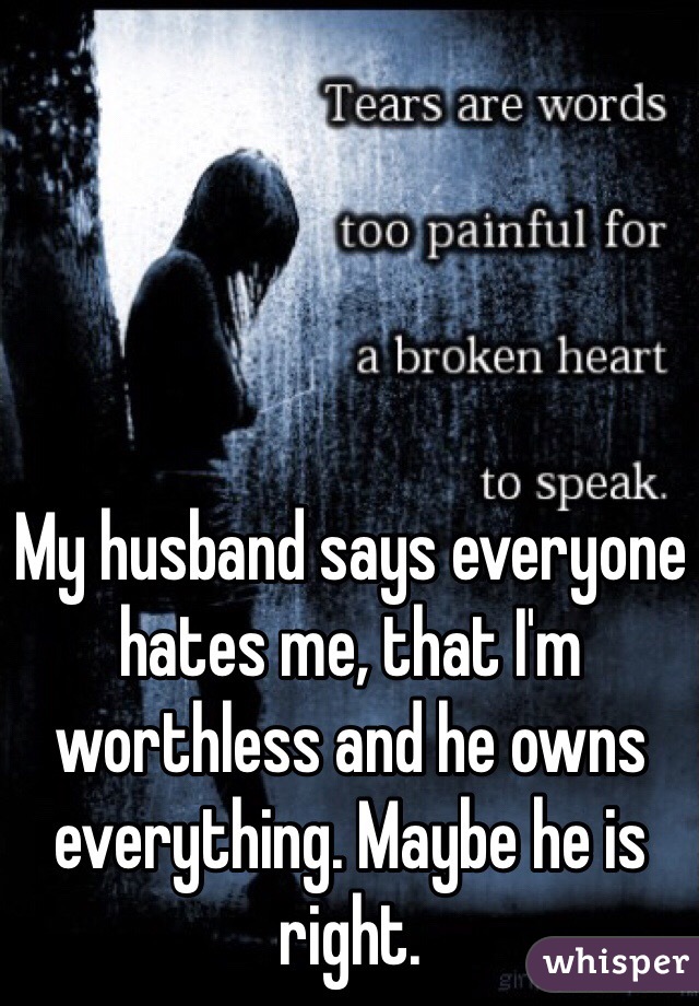 my-husband-says-everyone-hates-me-that-i-m-worthless-and-he-owns