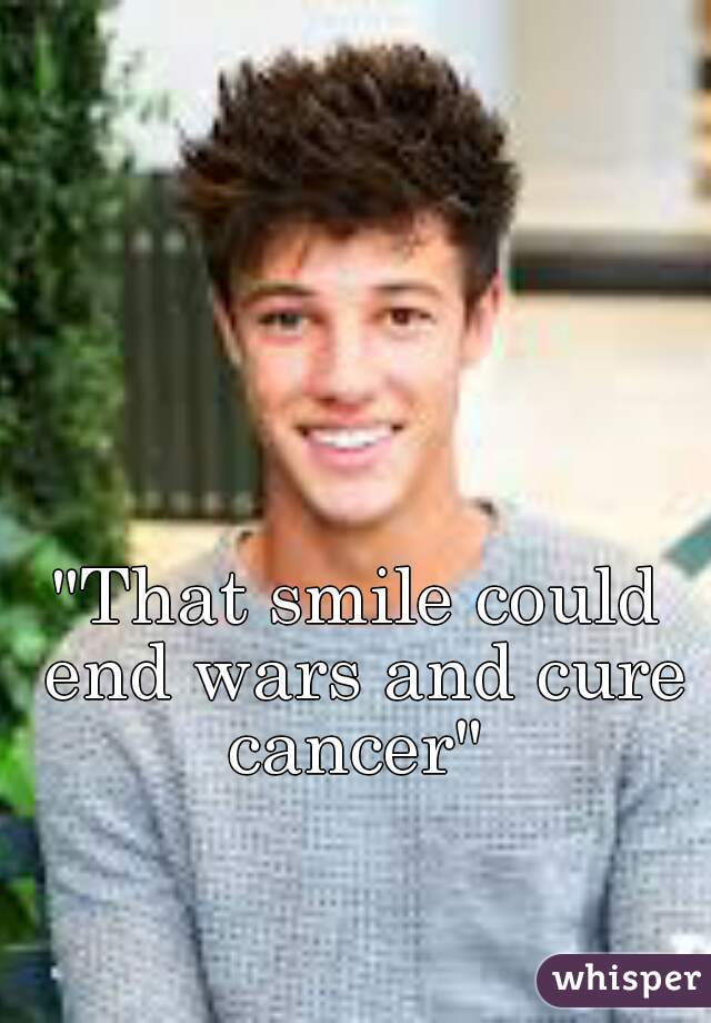 "That smile could end wars and cure cancer" 
