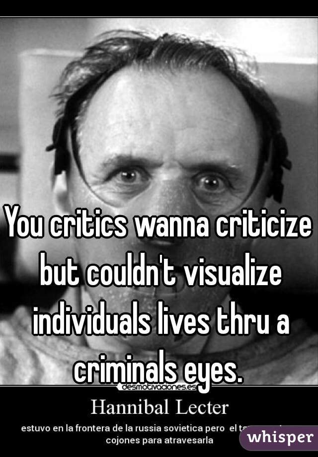 You critics wanna criticize but couldn't visualize individuals lives thru a criminals eyes. 