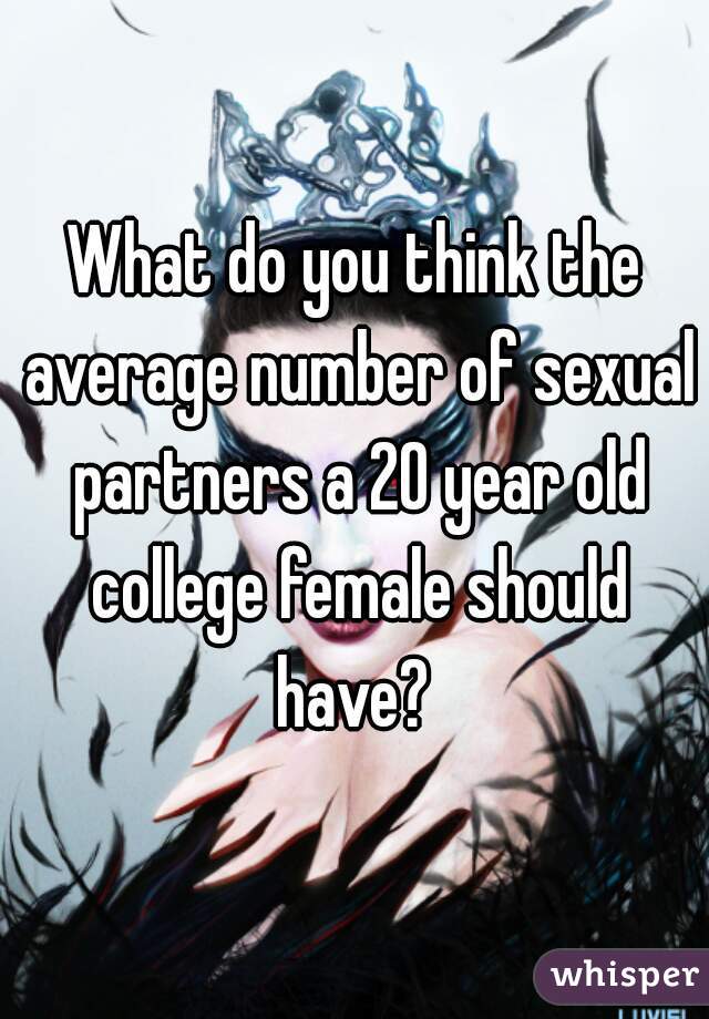 What do you think the average number of sexual partners a 20 year old college female should have? 