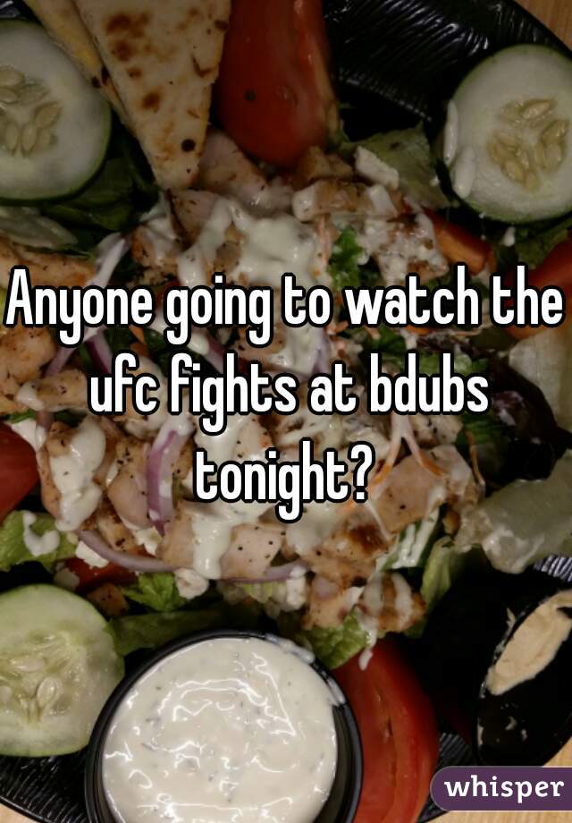 Anyone going to watch the ufc fights at bdubs tonight? 