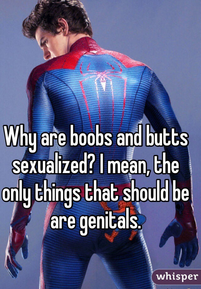 Why are boobs and butts sexualized? I mean, the only things that should be are genitals.