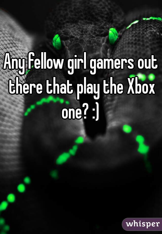 Any fellow girl gamers out there that play the Xbox one? :) 