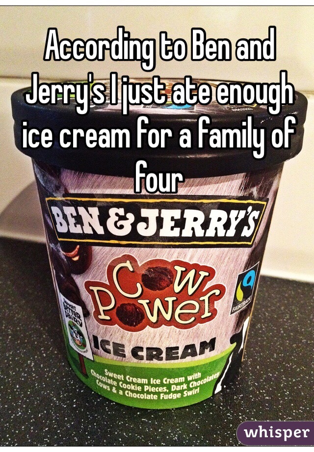 According to Ben and Jerry's I just ate enough ice cream for a family of four
