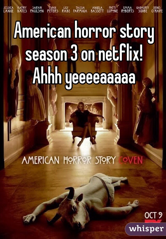 American horror story season 3 on netflix! 
Ahhh yeeeeaaaaa