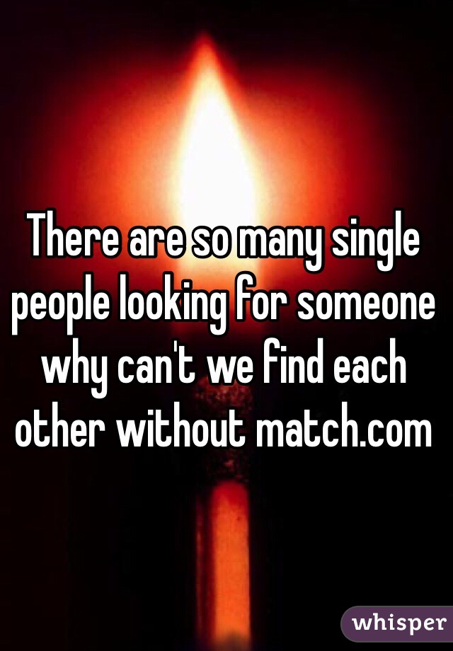 There are so many single people looking for someone why can't we find each other without match.com