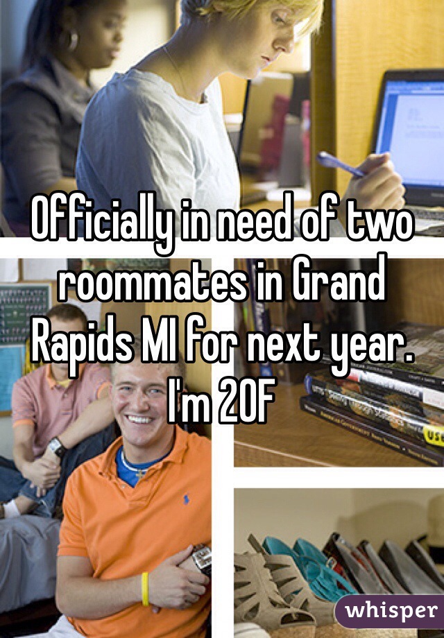 Officially in need of two roommates in Grand Rapids MI for next year. I'm 20F