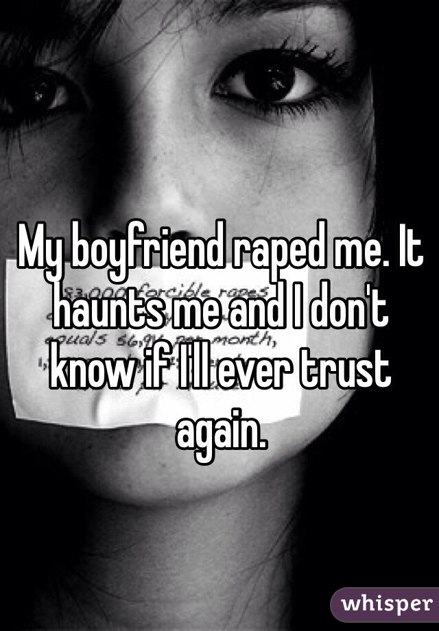 My boyfriend raped me. It haunts me and I don't know if I'll ever trust again.