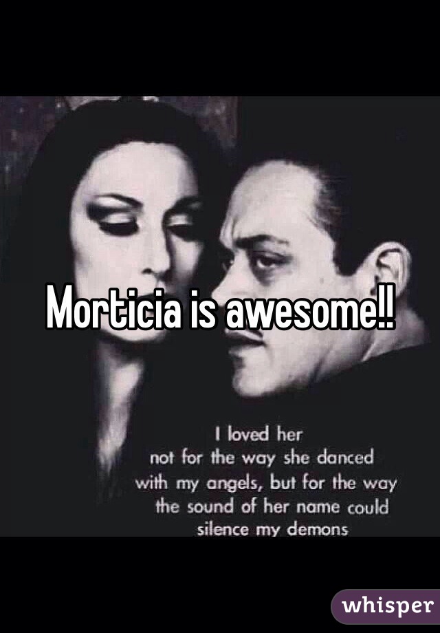 Morticia is awesome!!