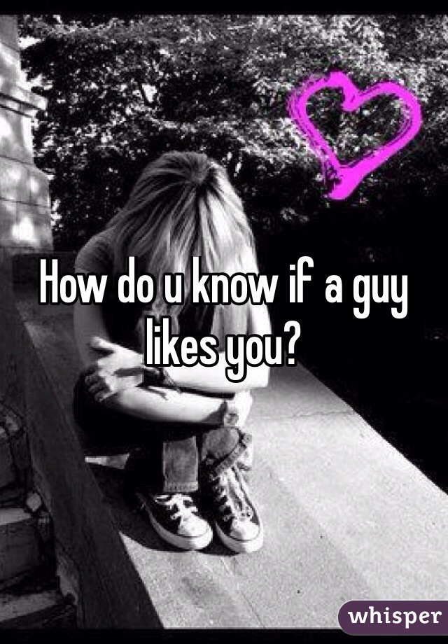 How do u know if a guy likes you?
