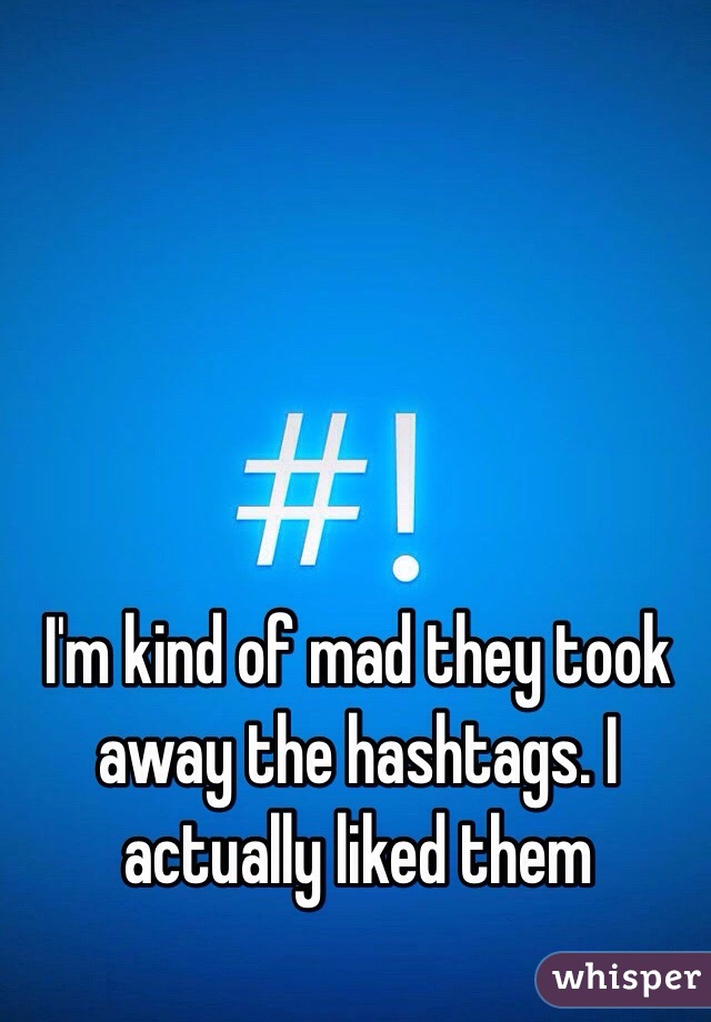 I'm kind of mad they took away the hashtags. I actually liked them 