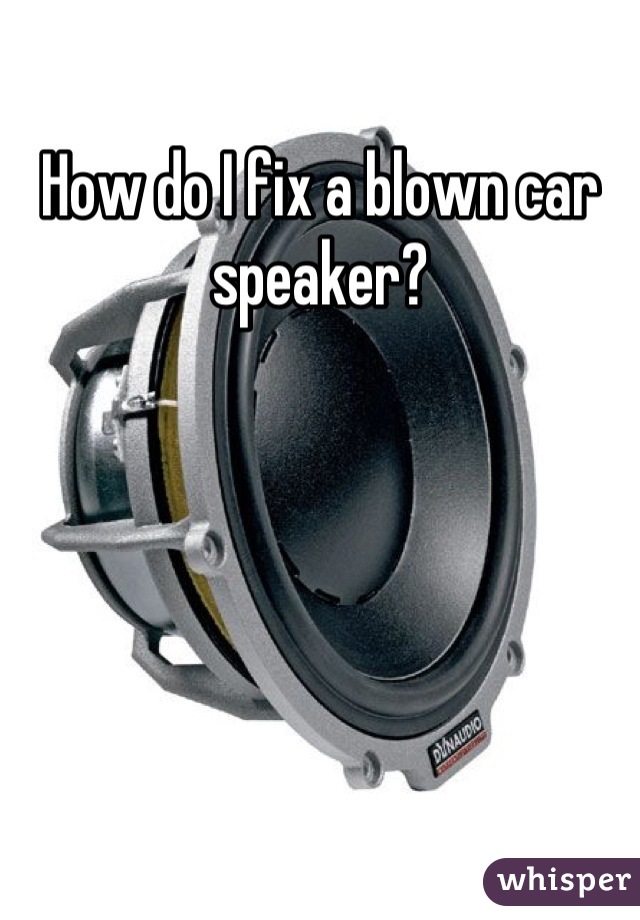 How do I fix a blown car speaker?