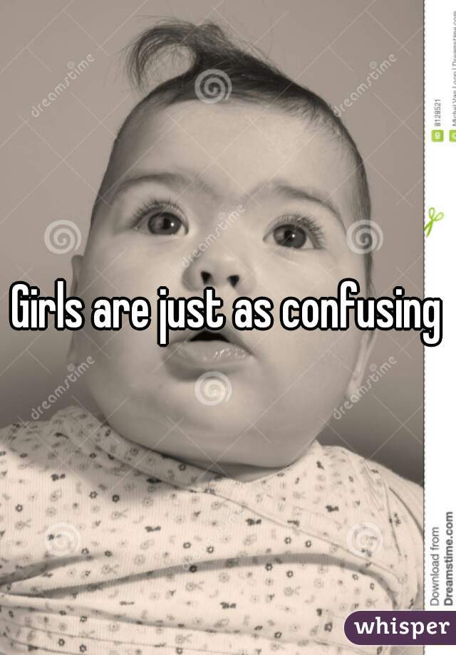 Girls are just as confusing