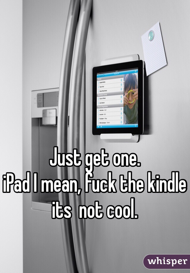 Just get one. 
iPad I mean, fuck the kindle its  not cool.