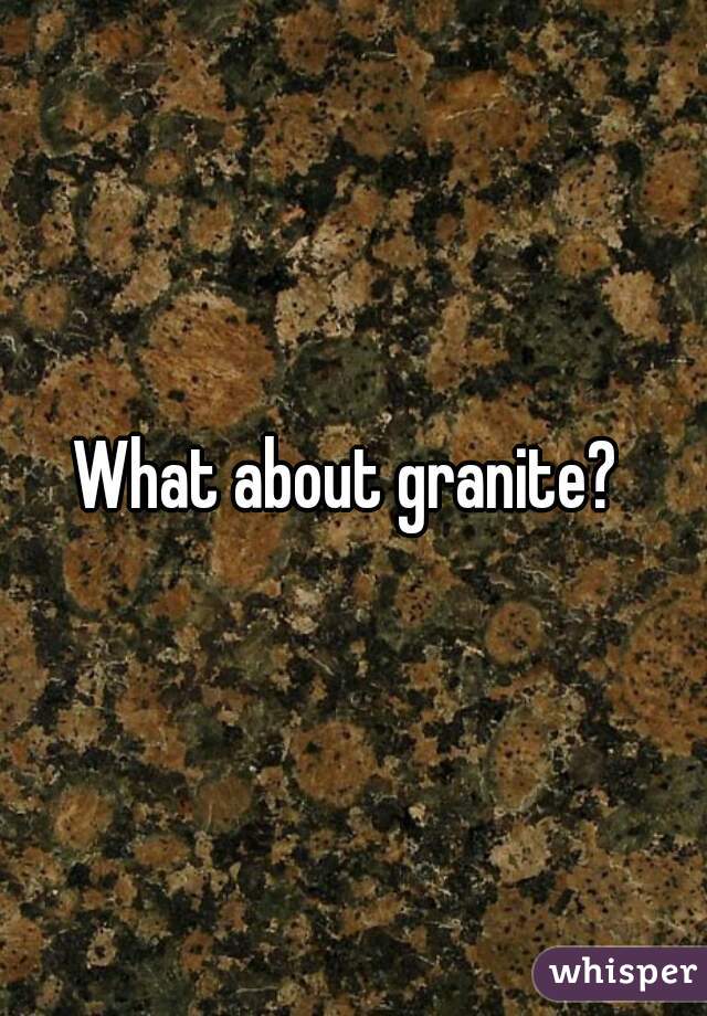 What about granite? 