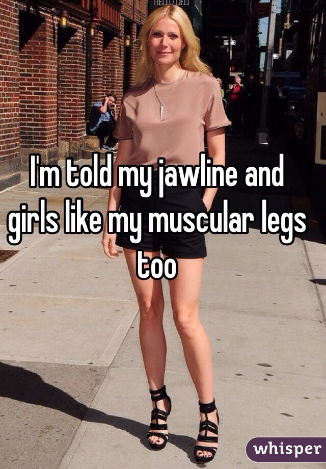 I'm told my jawline and girls like my muscular legs too