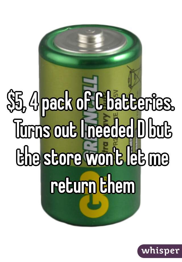 $5, 4 pack of C batteries. Turns out I needed D but the store won't let me return them